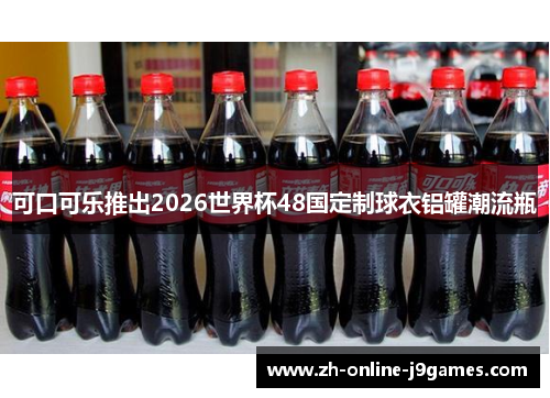 可口可乐推出2026世界杯48国定制球衣铝罐潮流瓶